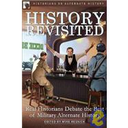 History Revisited : Real Historians Debate the Best of Military Alternate History by Unknown, 9781932100853