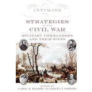 Intimate Strategies of the Civil War Military Commanders and Their Wives by Bleser, Carol K.; Gordon, Lesley J., 9780195330854