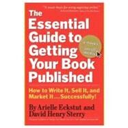The Essential Guide to Getting Your Book Published How to Write It, Sell It, and Market It . . . Successfully by Eckstut, Arielle; Sterry, David Henry, 9780761160854