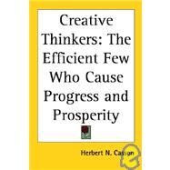 Creative Thinkers : The Efficient Few Who Cause Progress and Prosperity by Casson, Herbert Newton, 9781417910854