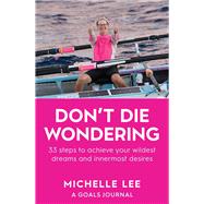 Don't Die Wondering 33 Steps to Achieve Your Wildest Dreams and Innermost Desires by Lee, Michelle, 9781922810854