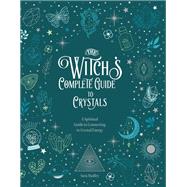 The Witch's Complete Guide to Crystals A Spiritual Guide to Connecting to Crystal Energy by Hadley, Sara, 9780785840855