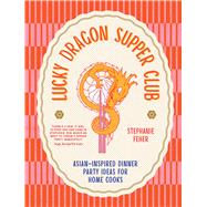 Lucky Dragon Supper Club Asian-inspired dinner party ideas for home cooks by Feher, Stephanie, 9781761500855
