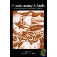 Manufacturing Suburbs : Building Work and Home on the Metropolitan Fringe by Lewis, Robert D., 9781592130856