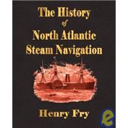 The History of North Atlantic Steam Navigation: With Some Account of Early Ships and Shipowners by Henry Fry, Fry, 9781603860857