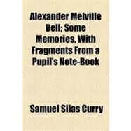 Alexander Melville Bell: Some Memories, With Fragments from a Pupil's Note-book by Curry, Samuel Silas; New England Society in the City of New Y, 9781154450859