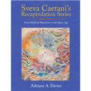 Sveva Caetani�s Recapitulation Series From Medieval Mysticism to the Space Age by Davies, Adriana A., 9781778490859