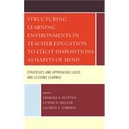 Structuring Learning Environments in Teacher Education to Elicit Dispositions as Habits of Mind Strategies and Approaches Used and Lessons Learned by Dottin, Erskine S.; Miller, Lynne D.; O'brien, George E., 9780761860860