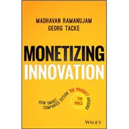 Monetizing Innovation How Smart Companies Design the Product Around the Price by Ramanujam, Madhavan; Tacke, Georg, 9781119240860
