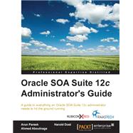 Oracle Soa Suite 12c Administrator's Guide by Dost, Harold; Aboulnaga, Ahmed; Pareek, Arun, 9781782170860