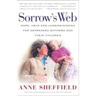 Sorrow's Web Hope, Help, and Understanding for Depressed Mothers and Their Children by Sheffield, Anne, 9780684870861
