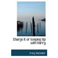 Charge It or Keeping Up With Harry by Bacheller, Irving, 9780554790862