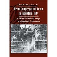 From Congregation Town to Industrial City : Culture and Social Change in a Southern Community by Shirley, Michael, 9780814780862