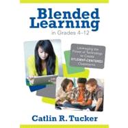 Blended Learning in Grades 4-12 : Leveraging the Power of Technology to Create Student-Centered Classrooms by Catlin R. Tucker, 9781452240862