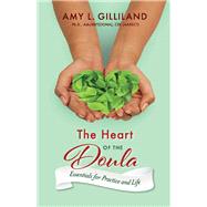 The Heart of the Doula Essentials for Practice and Life by Gilliland, Amy L., 9781543940862