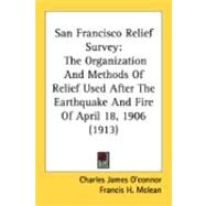 San Francisco Relief Survey : The Organization and Methods of Relief Used after the Earthquake and Fire of April 18, 1906 (1913) by O'connor, Charles James; Mclean, Francis H.; Artieda, Helen Swett, 9780548840863
