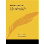 Ayeen Akbery V1 : Or the Institutes of the Emperor Akber (1783) by Akber, Emperor; Gladwin, Francis, 9781437480863