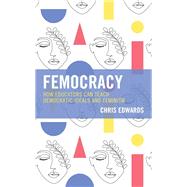 Femocracy How Educators Can Teach Democratic Ideals and Feminism by Edwards, Chris, 9781475860863