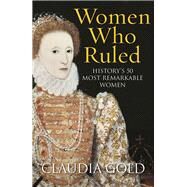 Women Who Ruled History's 50 Most Remarkable Women by Gold, Claudia, 9781784290863