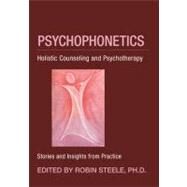Psychophonetics : Holistic Counseling and Psychotherapy: Stories and Insights from Practice by Steele, Robin, Ph.D., 9781584200864