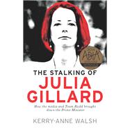 Stalking of Julia Gillard How the Media and Team Rudd Brought Down the Prime Minister by Walsh, Kerry-anne, 9781760110864