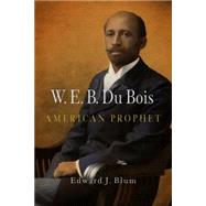 W. E. B. Du Bois, American Prophet by Blum, Edward J., 9780812220865