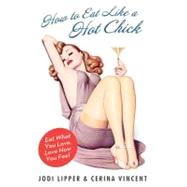 How to Eat Like a Hot Chick: Eat What You Love, Love How You Feel by Lipper, Jodi, 9780061560866