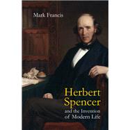 Herbert Spencer and the Invention of Modern Life by Francis; Mark, 9781844650866