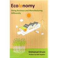 Ecolonomy Doing Business and Manufacturing Differently by Druon, Emmanuel; Hopkins, Rob, 9781909470866