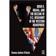 Bush II, Obama, and the Decline of U.S. Hegemony in the Western Hemisphere by O'Keefe; Thomas A., 9781138080867
