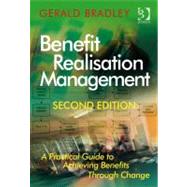 Benefit Realisation Management: A Practical Guide to Achieving Benefits Through Change by Bradley, Gerald, 9781409410867