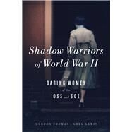 Shadow Warriors of World War II The Daring Women of the OSS and SOE by Thomas, Gordon; Lewis, Greg, 9781613730867
