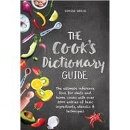 The Cook's Dictionary Guide The Ultimate Reference Tool for Chefs and Home Cooks with Over 3500 Entries of Basic Ingredients, Utensils & Techniques by Greig, Denise, 9781760790868