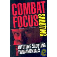 Combat Focus Shooting : Intuitive Shooting Fundamentals by Pincus, Rob, 9780979150869