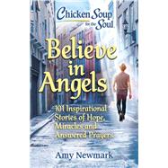 Chicken Soup for the Soul: Believe in Angels 101 Inspirational Stories of Hope, Miracles and Answered Prayers by Newmark, Amy, 9781611590869