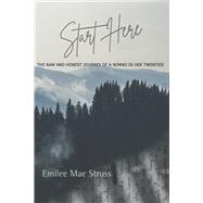 Start Here The Raw and Honest Journey of a Nomad in Her Twenties by Struss, Emilee Mae, 9781737630869