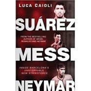 Suarez, Messi, Neymar Inside Barcelona's Unstoppable Strikeforce by Caioli, Luca, 9781906850869