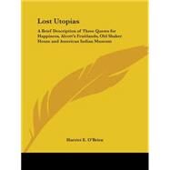 Lost Utopias: A Brief Description of Three Quests for Happiness, Alcott's Fruitlands, Old Shaker House and American Indian Museum 1929 by O'Brien, Harriet E., 9780766180871