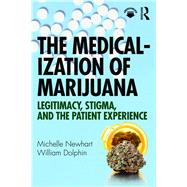 The Medicalization of Marijuana: Legitimacy, Stigma, and the Patient Experience by Newhart; Michelle, 9781138320871