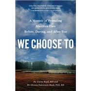 We Choose To A Memoir of Providing Abortion Care Before, During, and After Roe by Boyd, Curtis; Halvorson-Boyd, Glenna, 9781633310872