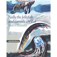 Nelly the Jellyfish and Camille the Eel Save a Manatee by DeGuire, John, 9781667830872