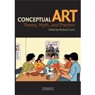 Conceptual Art: Theory, Myth, and Practice by Edited by Michael Corris, 9780521530873