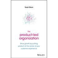 The Product-Led Organization Drive Growth By Putting Product at the Center of Your Customer Experience by Olson, Todd, 9781119660873