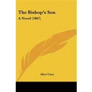 Bishop's Son : A Novel (1867) by Cary, Alice, 9781437140873