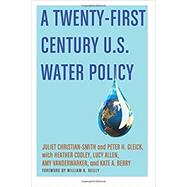 A Twenty-First Century US Water Policy by Christian-Smith, Juliet; Gleick, Peter H.; Cooley, Heather; Allen, Lucy; Vanderwarker, Amy; Berry, Kate A., 9780190490874