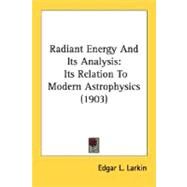 Radiant Energy and Its Analysis : Its Relation to Modern Astrophysics (1903) by Larkin, Edgar L., 9780548660874