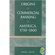 The Origins of Commercial Banking in America, 1750-1800 by Wright, Robert E., 9780742520875