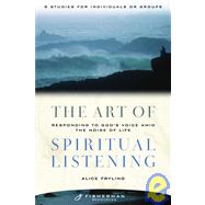 The Art of Spiritual Listening Responding to God's Voice Amid the Noise of Life by Fryling, Alice, 9780877880875