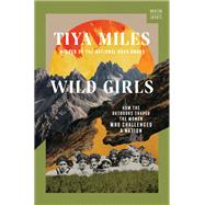Wild Girls How the Outdoors Shaped the Women Who Challenged a Nation by Miles, Tiya, 9781324020875