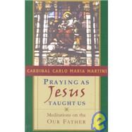 Praying as Jesus Taught Us Meditations on the Our Father by Martini, Cardinal Carlo Maria, 9781580510875